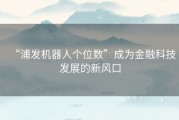 “浦发机器人个位数”成为金融科技发展的新风口