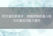 防灾减灾新技术：网络控制机器人助力灾害应对能力提升