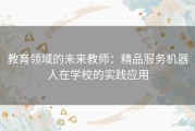 教育领域的未来教师：精品服务机器人在学校的实践应用