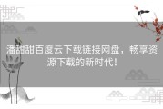 潘甜甜百度云下载链接网盘，畅享资源下载的新时代！