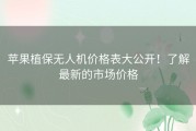 苹果植保无人机价格表大公开！了解最新的市场价格