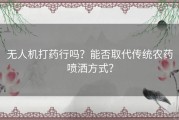 无人机打药行吗？能否取代传统农药喷洒方式？