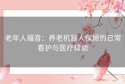 老年人福音：养老机器人保姆的日常看护与医疗辅助