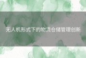 无人机形式下的物流仓储管理创新