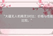 “大疆无人机精灵3对比：价格与性能比较。”