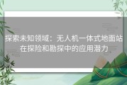 探索未知领域：无人机一体式地面站在探险和勘探中的应用潜力