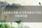 工业机器人专题: 实现零误差生产的现代制造利器