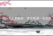 宜兴无人机航拍：世外桃源一览无余