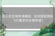 无人机空域申请模版：如何提前预估飞行需求并合理申请？