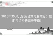 2015年3000元家用台式电脑推荐：性能与价格的完美平衡！