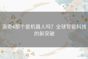 洛奇4那个是机器人吗？全球智能科技的新突破