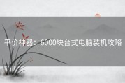 平价神器：6000块台式电脑装机攻略