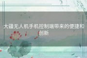 大疆无人机手机控制端带来的便捷和创新