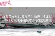 智能生活从此更简单：智伴1s机器人与科大讯飞小蛋智能管家助您解忧