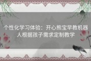 个性化学习体验：开心熊宝早教机器人根据孩子需求定制教学