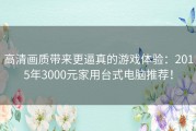 高清画质带来更逼真的游戏体验：2015年3000元家用台式电脑推荐！