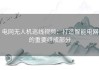 电网无人机巡线视频：打造智能电网的重要组成部分