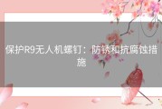 保护R9无人机螺钉：防锈和抗腐蚀措施