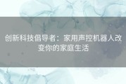 创新科技倡导者：家用声控机器人改变你的家庭生活