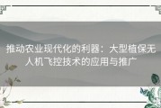 推动农业现代化的利器：大型植保无人机飞控技术的应用与推广