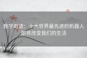 数字奇迹：十大世界最先进的机器人即将改变我们的生活