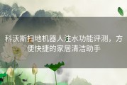 科沃斯扫地机器人注水功能评测，方便快捷的家居清洁助手