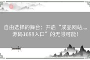 自由选择的舞台：开启“成品网站灬源码1688入口”的无限可能！