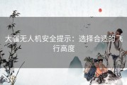 大疆无人机安全提示：选择合适的飞行高度