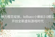 魅力樱花绽放，kdbacc小蝌蚪3.0樱花开创全新虚拟游戏时代