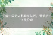 了解中国无人机现有法规，遵循航拍道德伦理