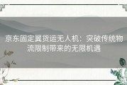 京东固定翼货运无人机：突破传统物流限制带来的无限机遇