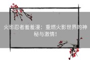 火影忍者羞羞漫：重燃火影世界的神秘与激情！