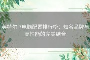 英特尔i7电脑配置排行榜：知名品牌与高性能的完美结合