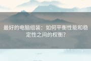 最好的电脑组装：如何平衡性能和稳定性之间的权衡？