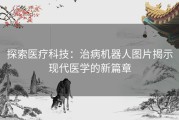 探索医疗科技：治病机器人图片揭示现代医学的新篇章