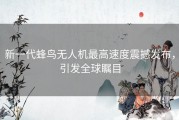 新一代蜂鸟无人机最高速度震撼发布，引发全球瞩目