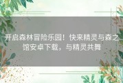 开启森林冒险乐园！快来精灵与森之馆安卓下载，与精灵共舞