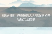 创新科技：微型捕捉无人机解决公共场所安全隐患