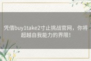 凭借buy1take2寸止挑战官网，你将超越自我能力的界限！