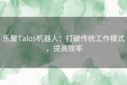 乐聚Talos机器人：打破传统工作模式，提高效率