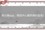 用火辣app，释放内心最热辣的自我！