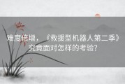 难度倍增，《救援型机器人第二季》究竟面对怎样的考验？