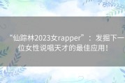“仙踪林2023女rapper”：发掘下一位女性说唱天才的最佳应用！