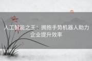 人工智能之王：拥抱手势机器人助力企业提升效率