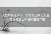 人类的高级助手：12寸爱因斯坦机器人在日常生活中发挥重要作用