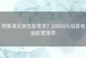 想要满足高性能需求？10000元组装电脑配置推荐