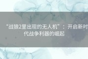 “战狼2里出现的无人机”：开启新时代战争利器的崛起