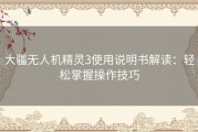 大疆无人机精灵3使用说明书解读：轻松掌握操作技巧