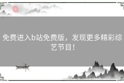 免费进入b站免费版，发现更多精彩综艺节目！