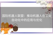 国际机器人联盟：推动机器人在工业自动化中的应用与优化